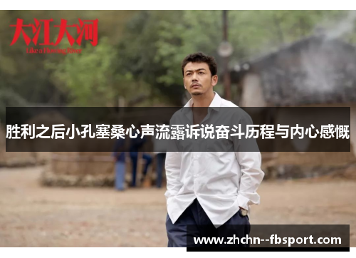 胜利之后小孔塞桑心声流露诉说奋斗历程与内心感慨