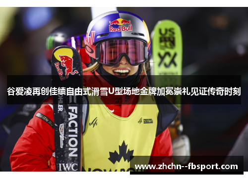 谷爱凌再创佳绩自由式滑雪U型场地金牌加冕崇礼见证传奇时刻