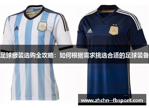 足球服装选购全攻略：如何根据需求挑选合适的足球装备