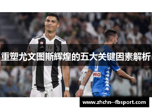 重塑尤文图斯辉煌的五大关键因素解析