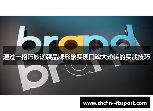通过一招巧妙逆袭品牌形象实现口碑大逆转的实战技巧