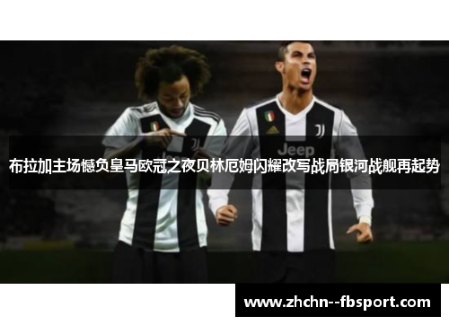 布拉加主场憾负皇马欧冠之夜贝林厄姆闪耀改写战局银河战舰再起势
