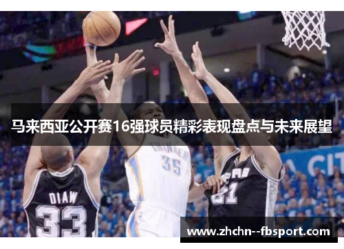 马来西亚公开赛16强球员精彩表现盘点与未来展望